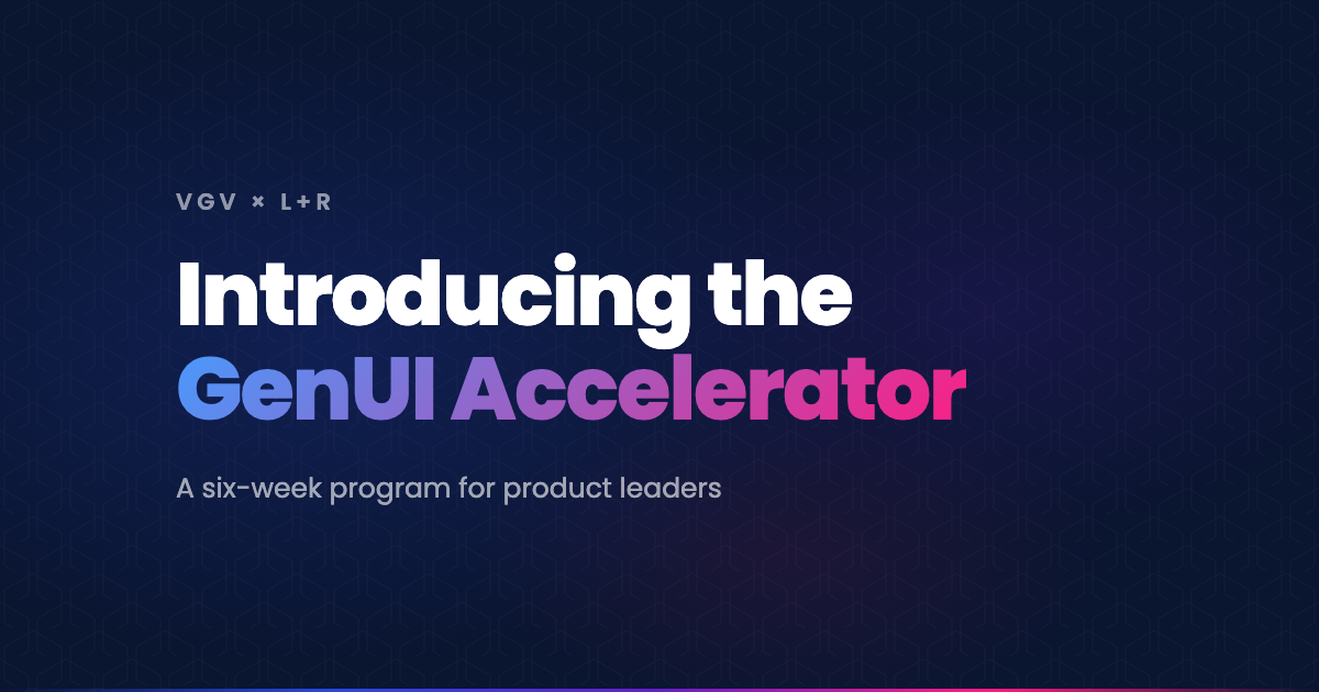 GenUI Accelerator, a six-week generative UI program for product leaders from Very Good Ventures and L+R