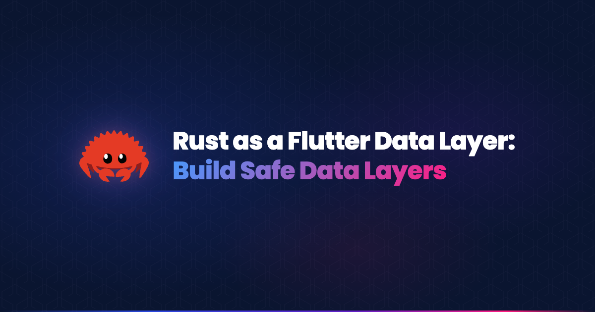 Rust as a Flutter data layer for building safe, memory-efficient cross-platform applications